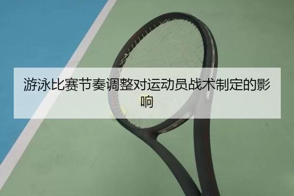 游泳比赛节奏调整对运动员战术制定的影响