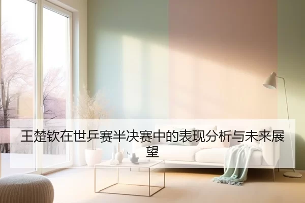 王楚钦在世乒赛半决赛中的表现分析与未来展望